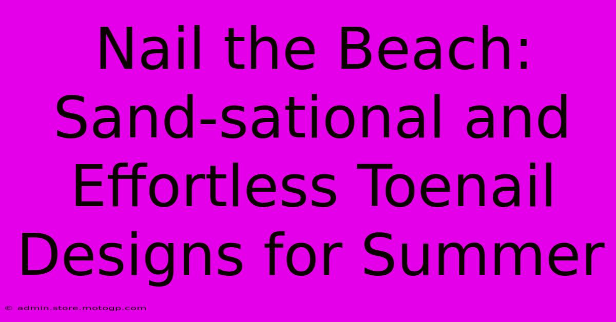 Nail The Beach: Sand-sational And Effortless Toenail Designs For Summer