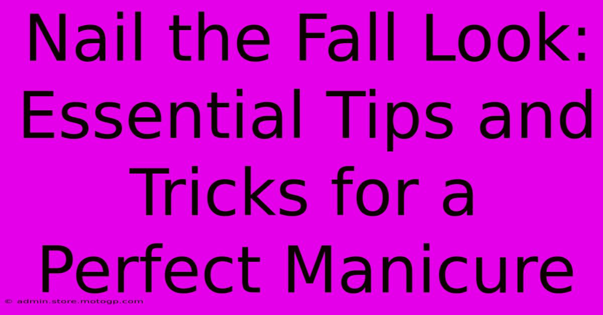 Nail The Fall Look: Essential Tips And Tricks For A Perfect Manicure