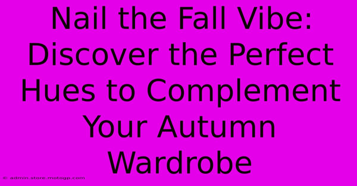 Nail The Fall Vibe: Discover The Perfect Hues To Complement Your Autumn Wardrobe