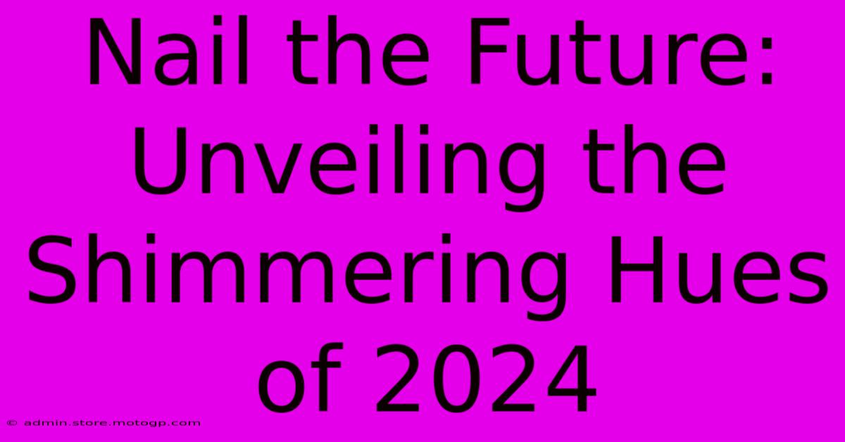 Nail The Future: Unveiling The Shimmering Hues Of 2024