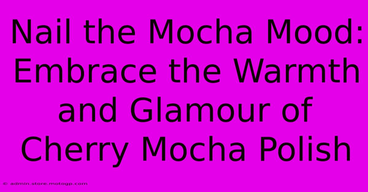 Nail The Mocha Mood: Embrace The Warmth And Glamour Of Cherry Mocha Polish