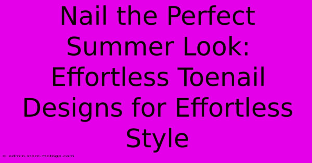 Nail The Perfect Summer Look: Effortless Toenail Designs For Effortless Style