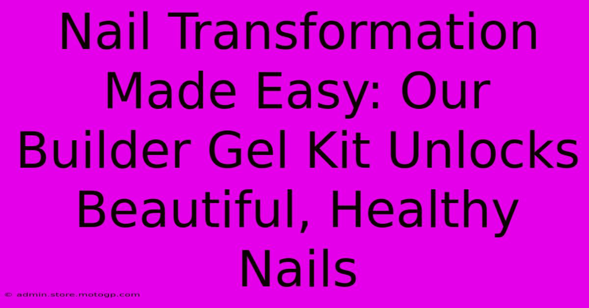 Nail Transformation Made Easy: Our Builder Gel Kit Unlocks Beautiful, Healthy Nails