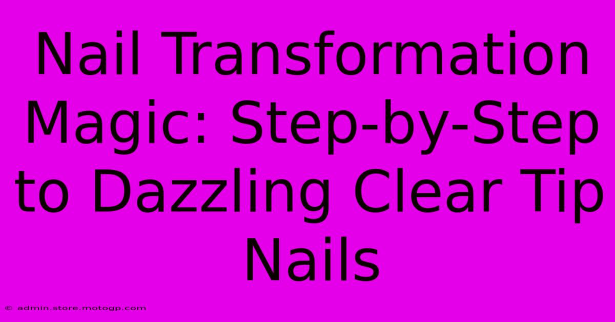 Nail Transformation Magic: Step-by-Step To Dazzling Clear Tip Nails