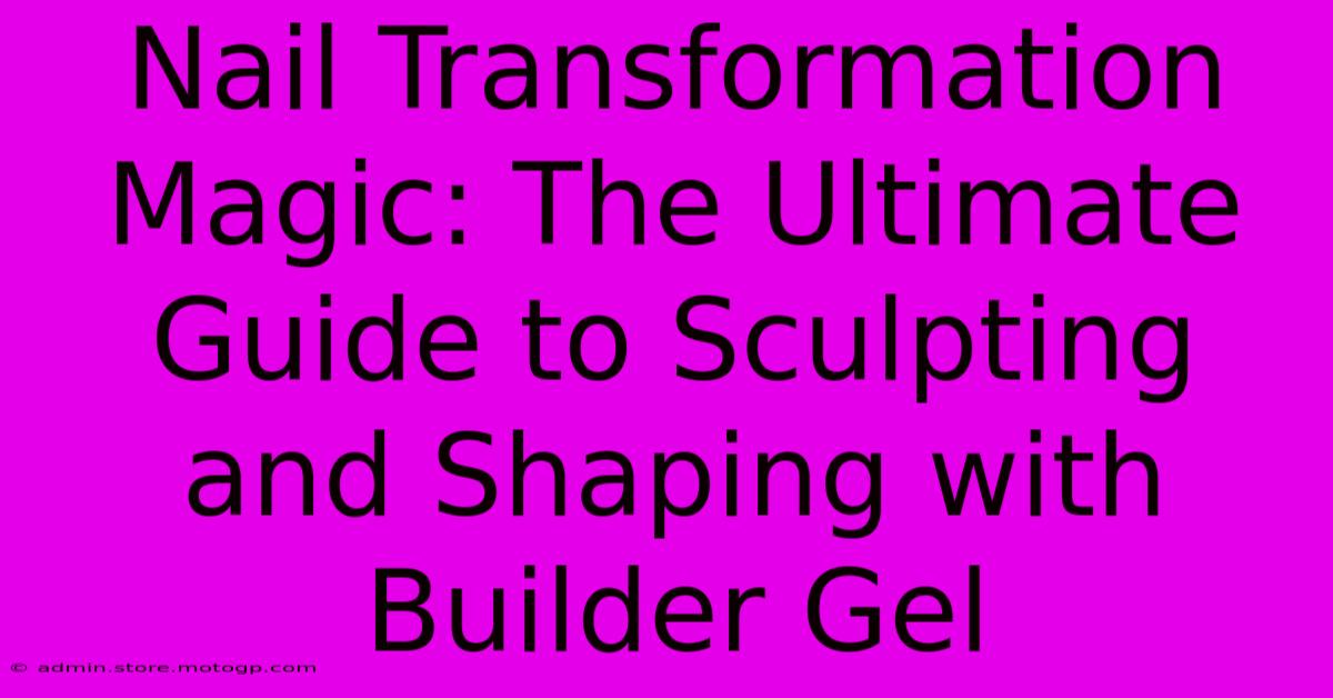 Nail Transformation Magic: The Ultimate Guide To Sculpting And Shaping With Builder Gel