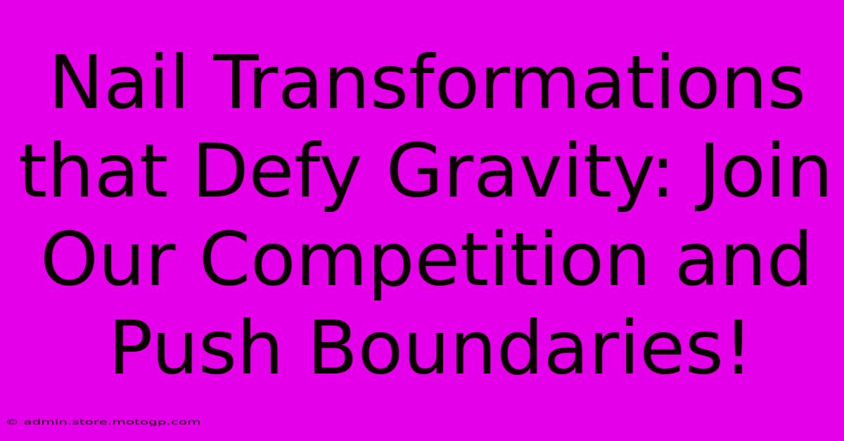 Nail Transformations That Defy Gravity: Join Our Competition And Push Boundaries!