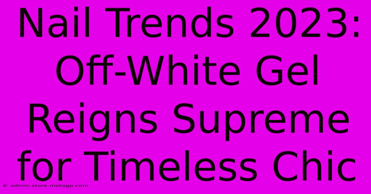 Nail Trends 2023: Off-White Gel Reigns Supreme For Timeless Chic