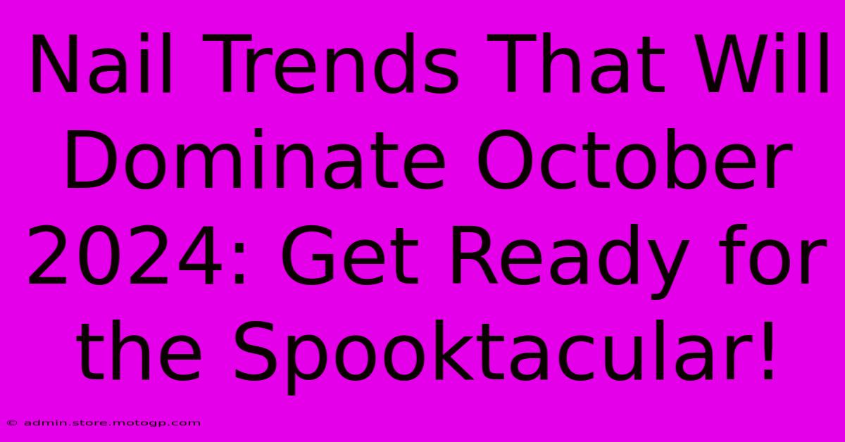 Nail Trends That Will Dominate October 2024: Get Ready For The Spooktacular!