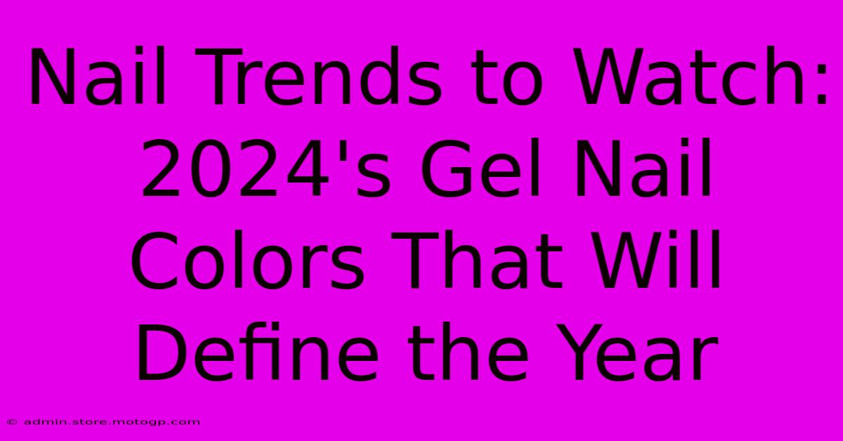 Nail Trends To Watch: 2024's Gel Nail Colors That Will Define The Year