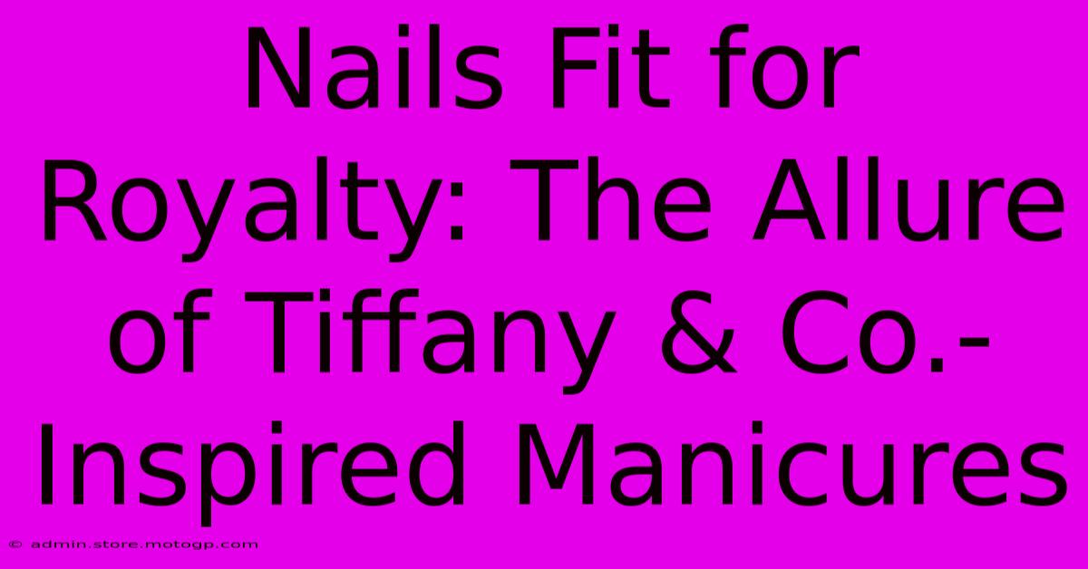 Nails Fit For Royalty: The Allure Of Tiffany & Co.-Inspired Manicures