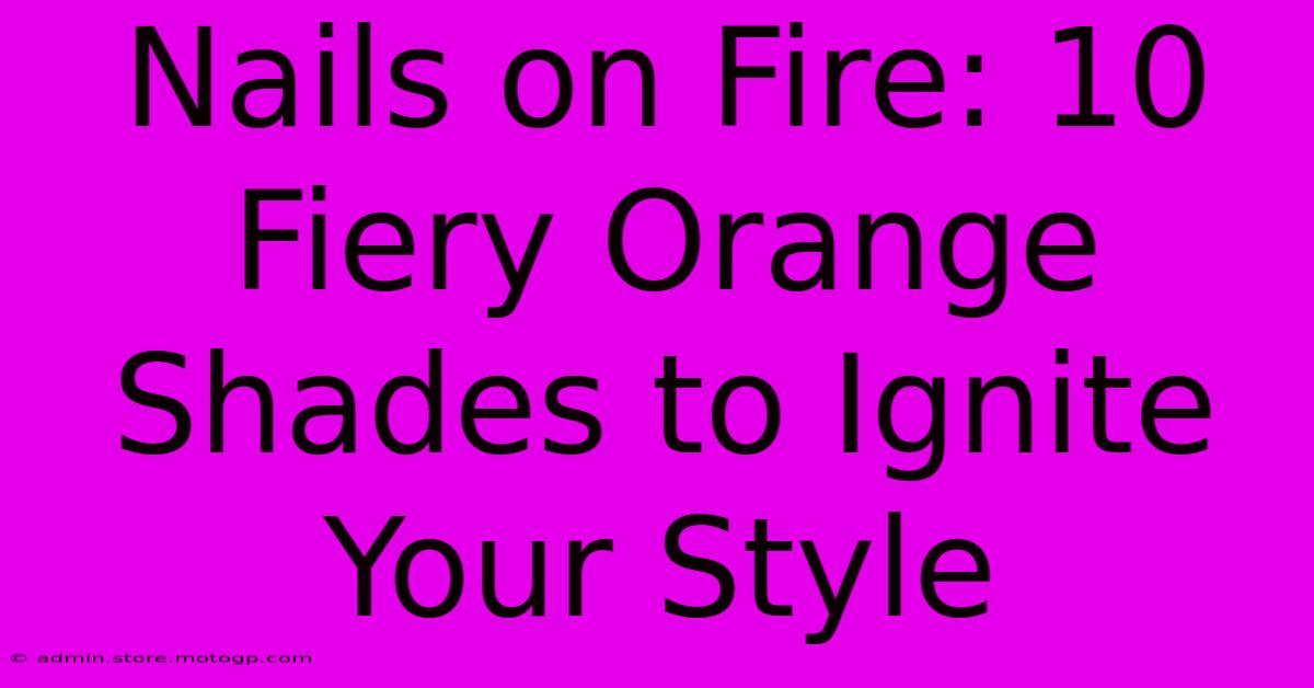 Nails On Fire: 10 Fiery Orange Shades To Ignite Your Style