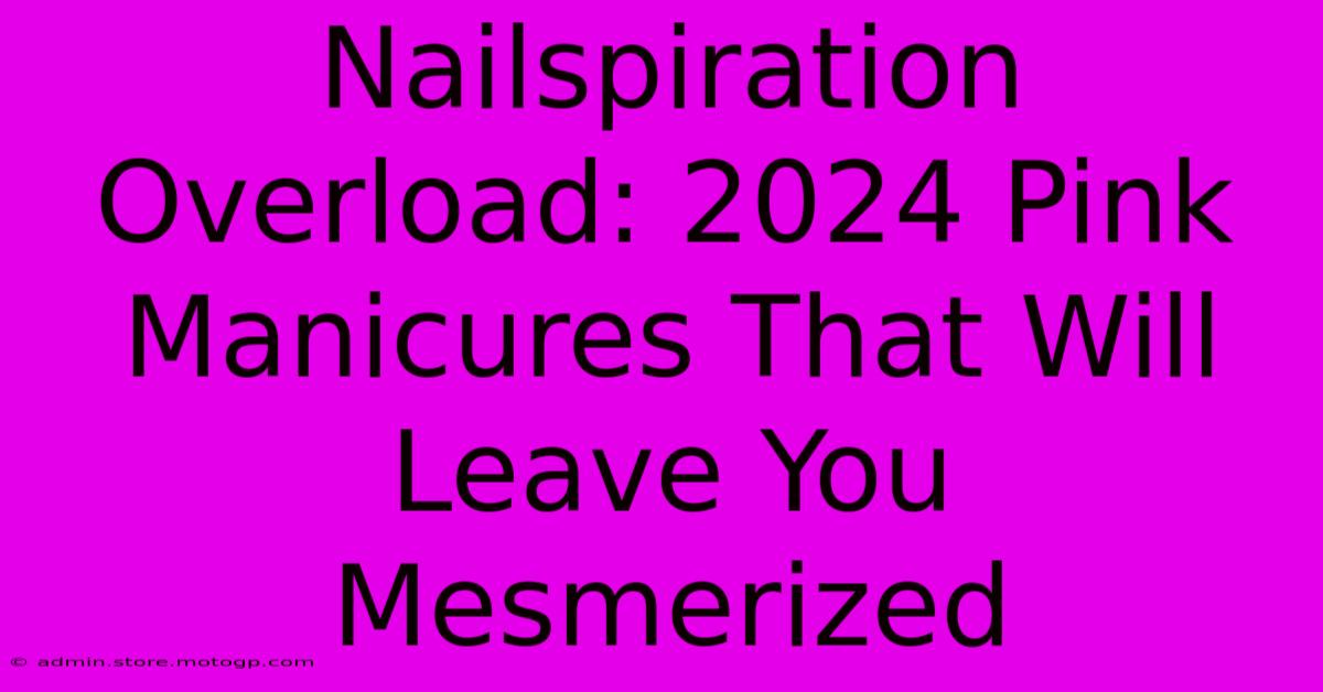 Nailspiration Overload: 2024 Pink Manicures That Will Leave You Mesmerized