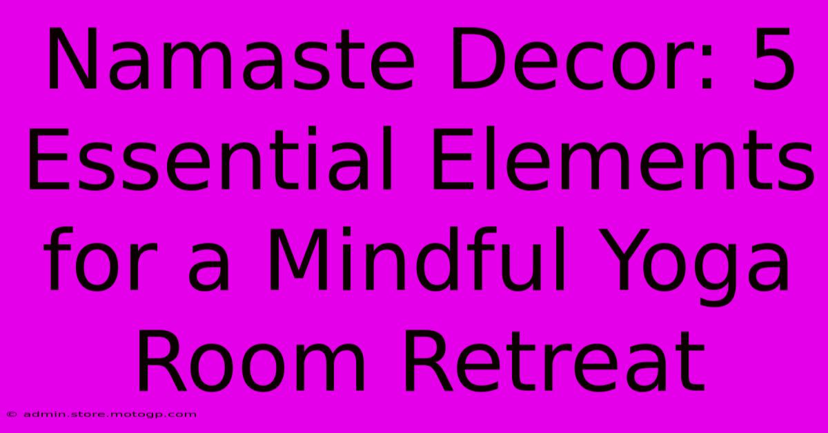 Namaste Decor: 5 Essential Elements For A Mindful Yoga Room Retreat