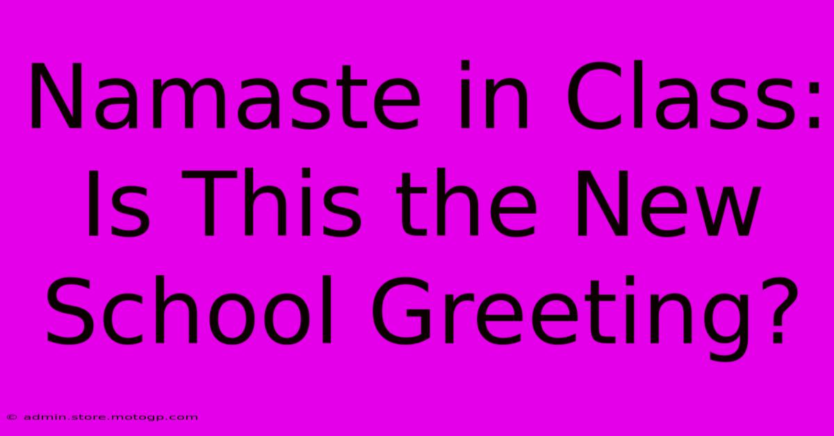 Namaste In Class: Is This The New School Greeting?