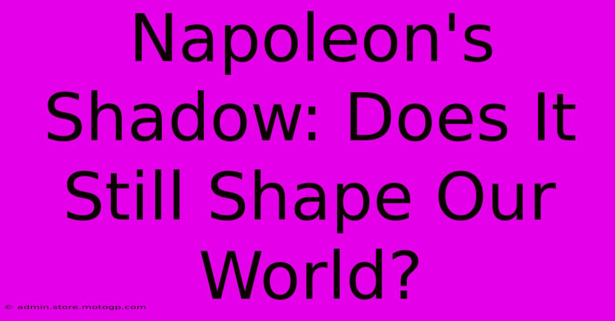 Napoleon's Shadow: Does It Still Shape Our World?