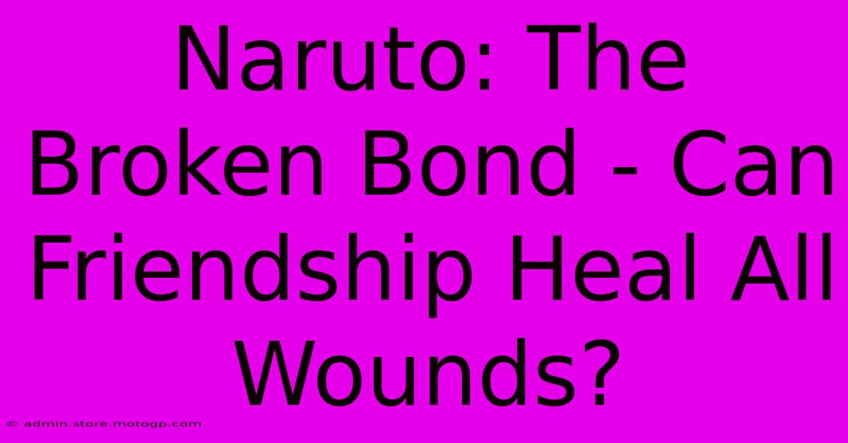 Naruto: The Broken Bond - Can Friendship Heal All Wounds?