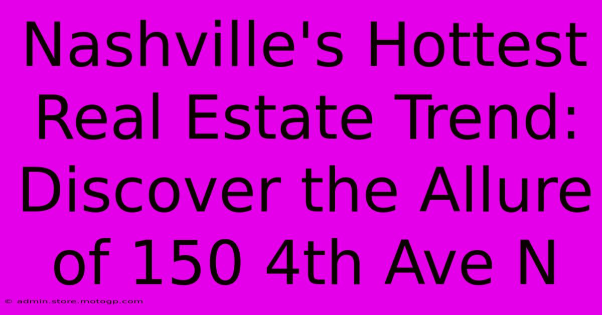 Nashville's Hottest Real Estate Trend: Discover The Allure Of 150 4th Ave N