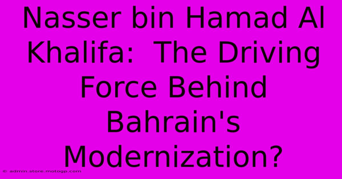 Nasser Bin Hamad Al Khalifa:  The Driving Force Behind Bahrain's Modernization?