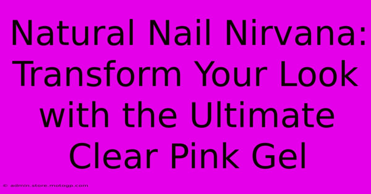 Natural Nail Nirvana: Transform Your Look With The Ultimate Clear Pink Gel