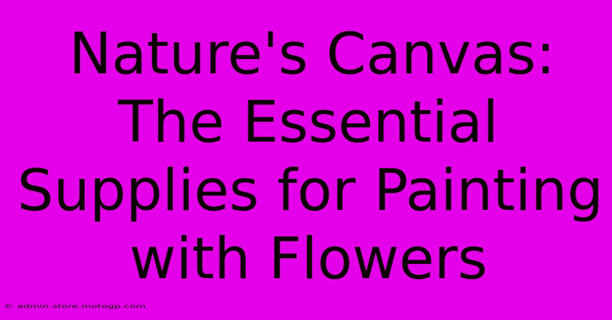 Nature's Canvas: The Essential Supplies For Painting With Flowers