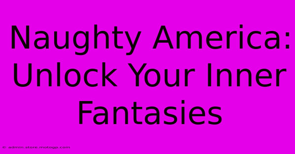 Naughty America: Unlock Your Inner Fantasies