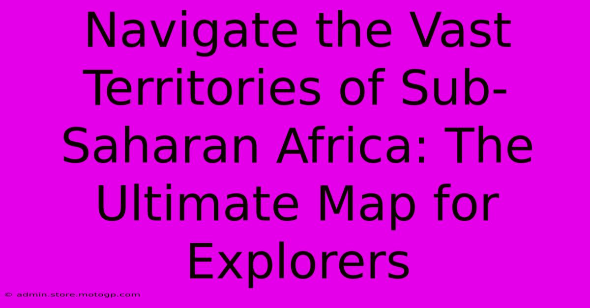 Navigate The Vast Territories Of Sub-Saharan Africa: The Ultimate Map For Explorers