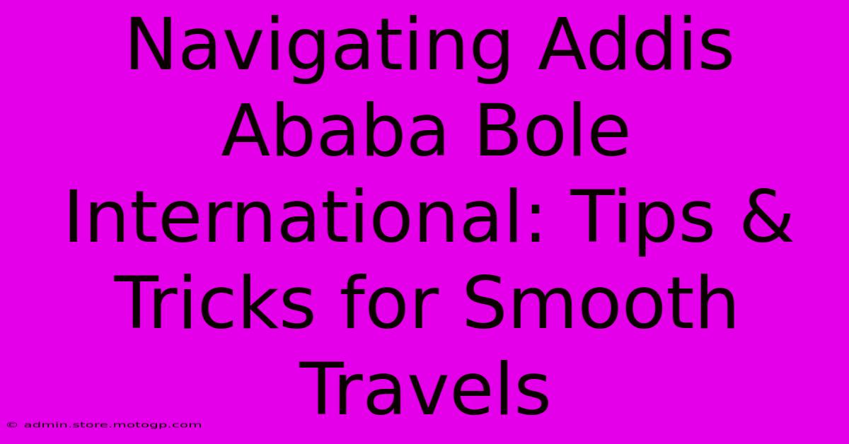 Navigating Addis Ababa Bole International: Tips & Tricks For Smooth Travels