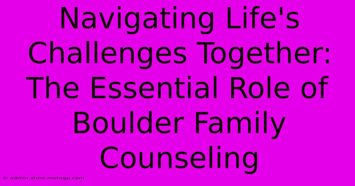 Navigating Life's Challenges Together: The Essential Role Of Boulder Family Counseling