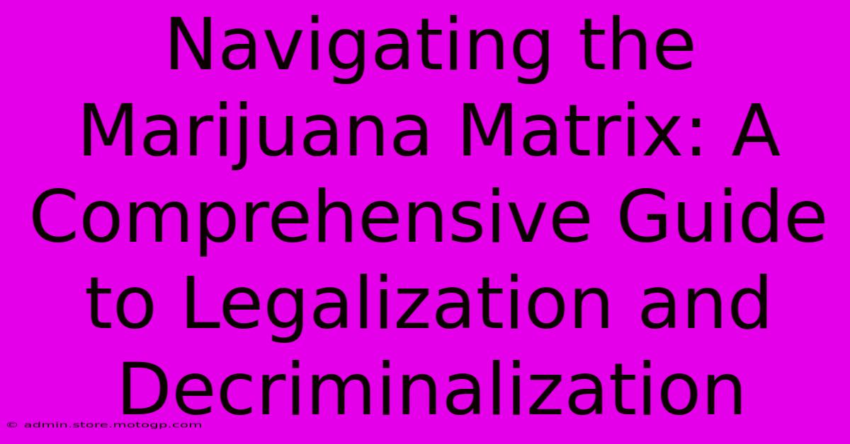 Navigating The Marijuana Matrix: A Comprehensive Guide To Legalization And Decriminalization