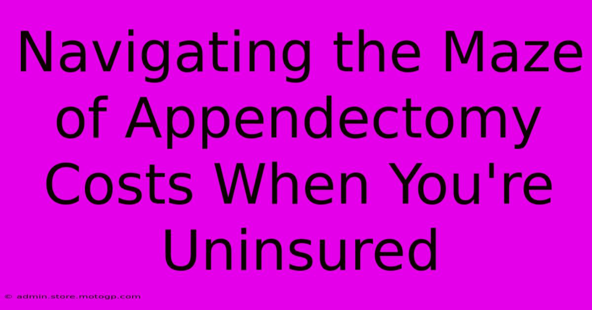 Navigating The Maze Of Appendectomy Costs When You're Uninsured