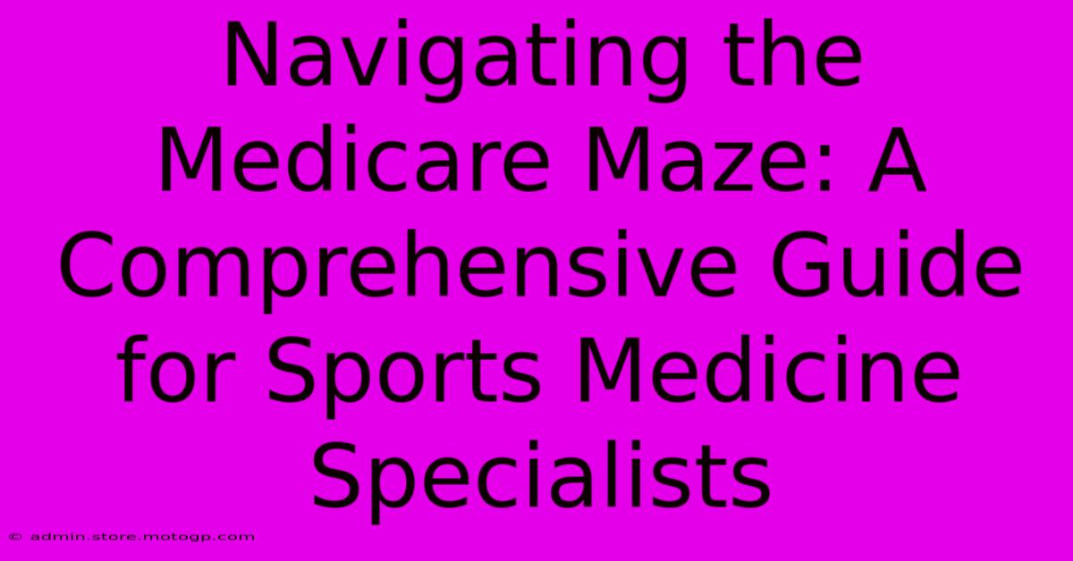 Navigating The Medicare Maze: A Comprehensive Guide For Sports Medicine Specialists