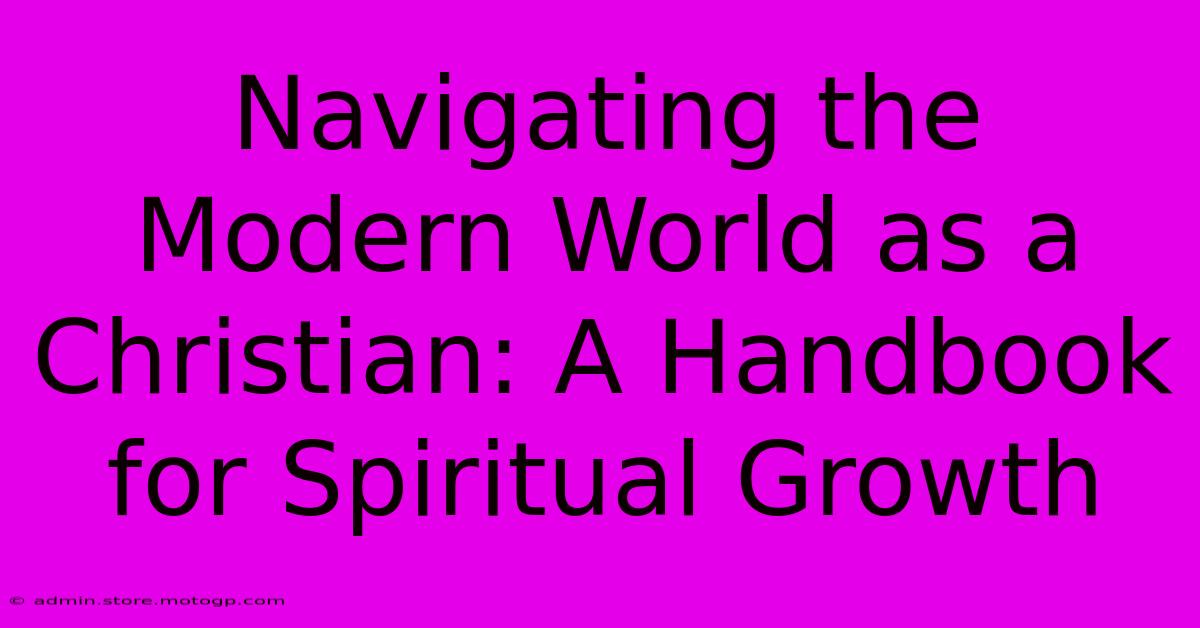 Navigating The Modern World As A Christian: A Handbook For Spiritual Growth