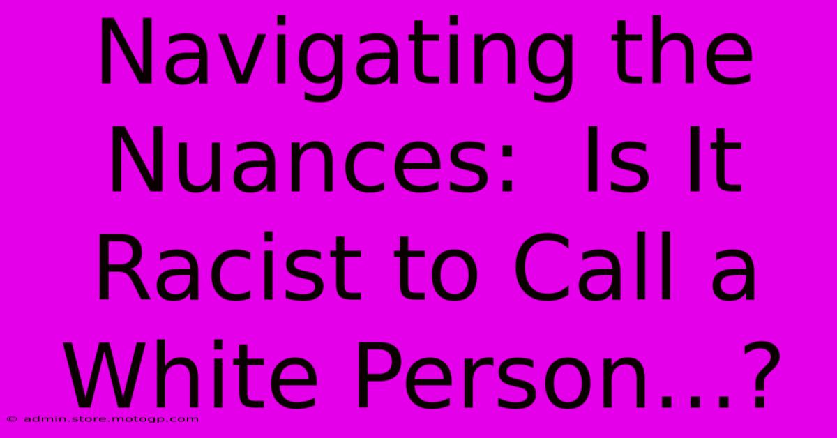 Navigating The Nuances:  Is It Racist To Call A White Person...?