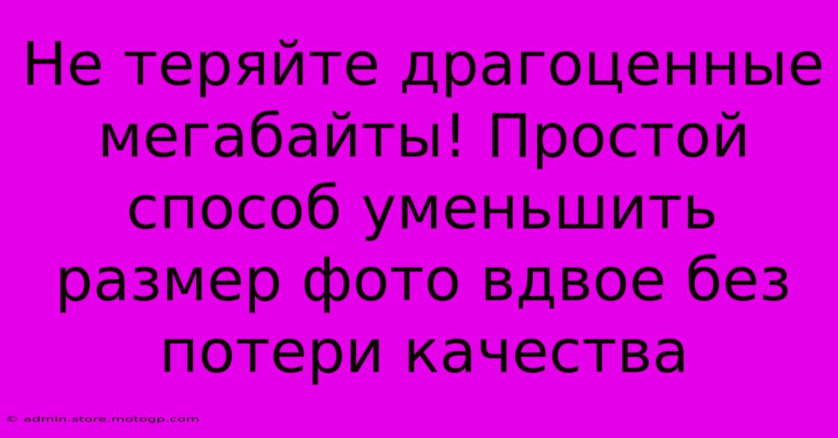 Не Теряйте Драгоценные Мегабайты! Простой Способ Уменьшить Размер Фото Вдвое Без Потери Качества