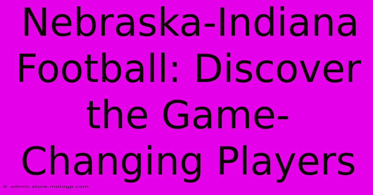 Nebraska-Indiana Football: Discover The Game-Changing Players