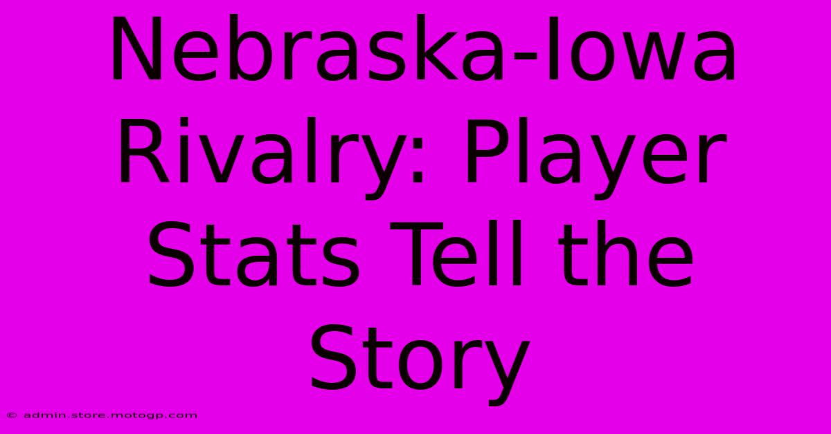 Nebraska-Iowa Rivalry: Player Stats Tell The Story