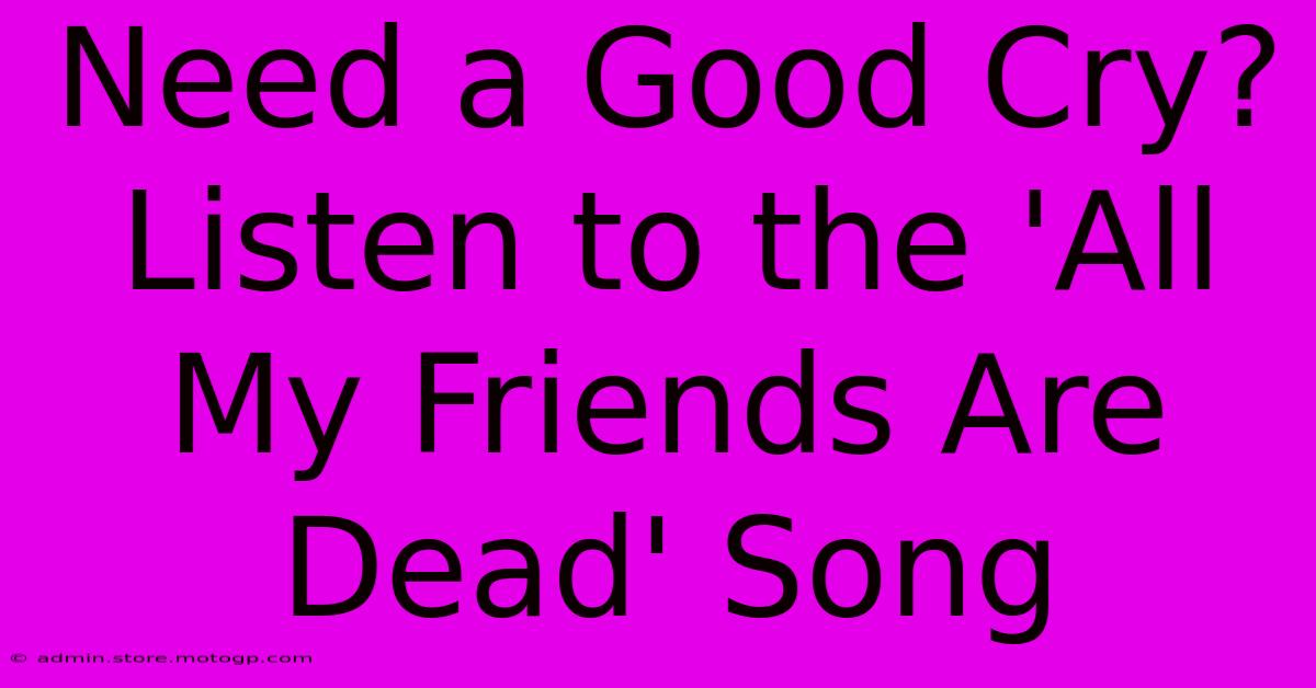 Need A Good Cry? Listen To The 'All My Friends Are Dead' Song