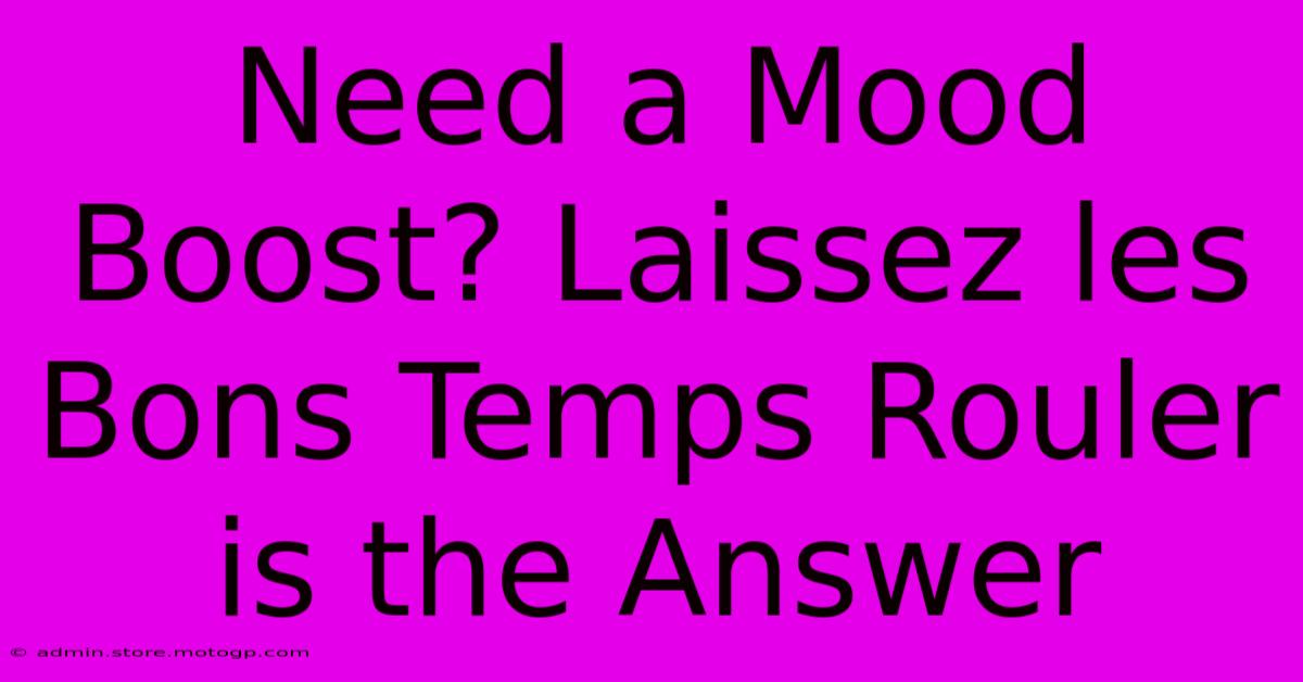 Need A Mood Boost? Laissez Les Bons Temps Rouler Is The Answer