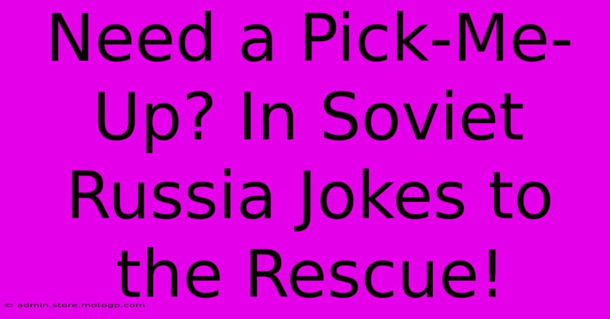 Need A Pick-Me-Up? In Soviet Russia Jokes To The Rescue!