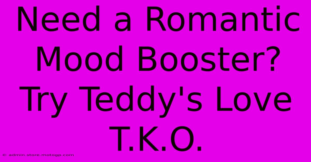 Need A Romantic Mood Booster? Try Teddy's Love T.K.O.