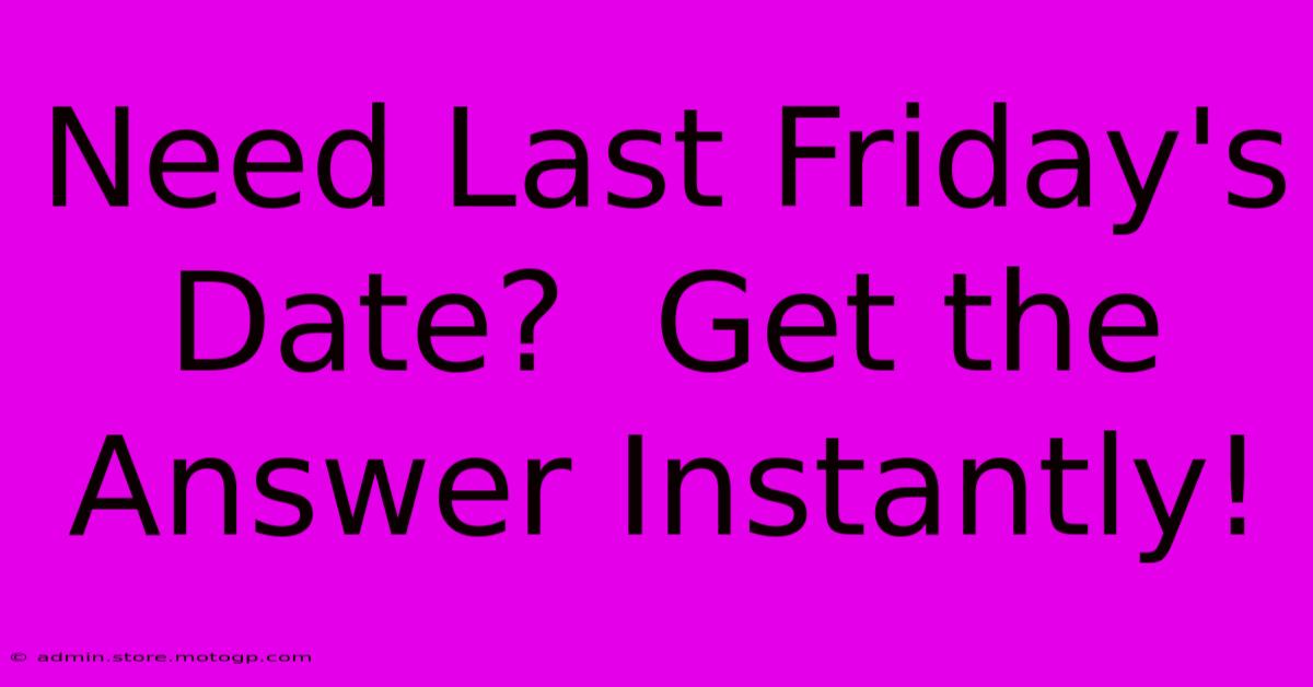 Need Last Friday's Date?  Get The Answer Instantly!