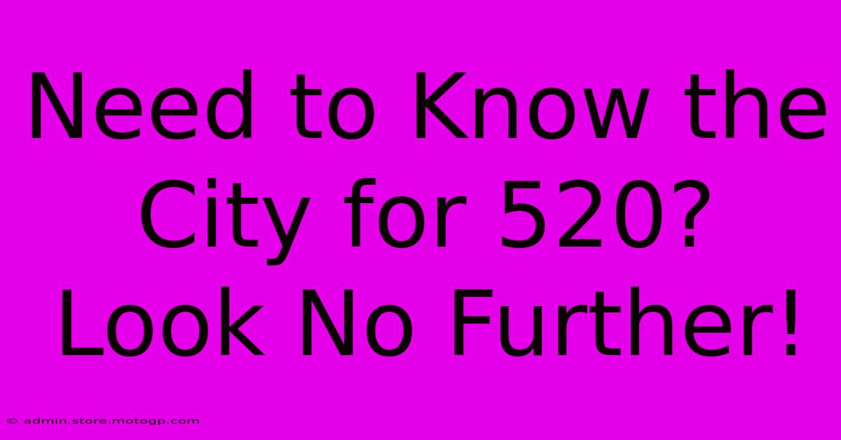 Need To Know The City For 520?  Look No Further!