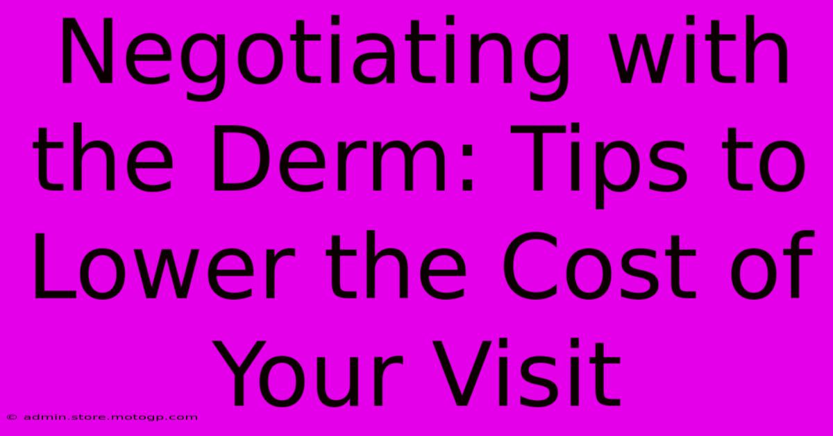 Negotiating With The Derm: Tips To Lower The Cost Of Your Visit