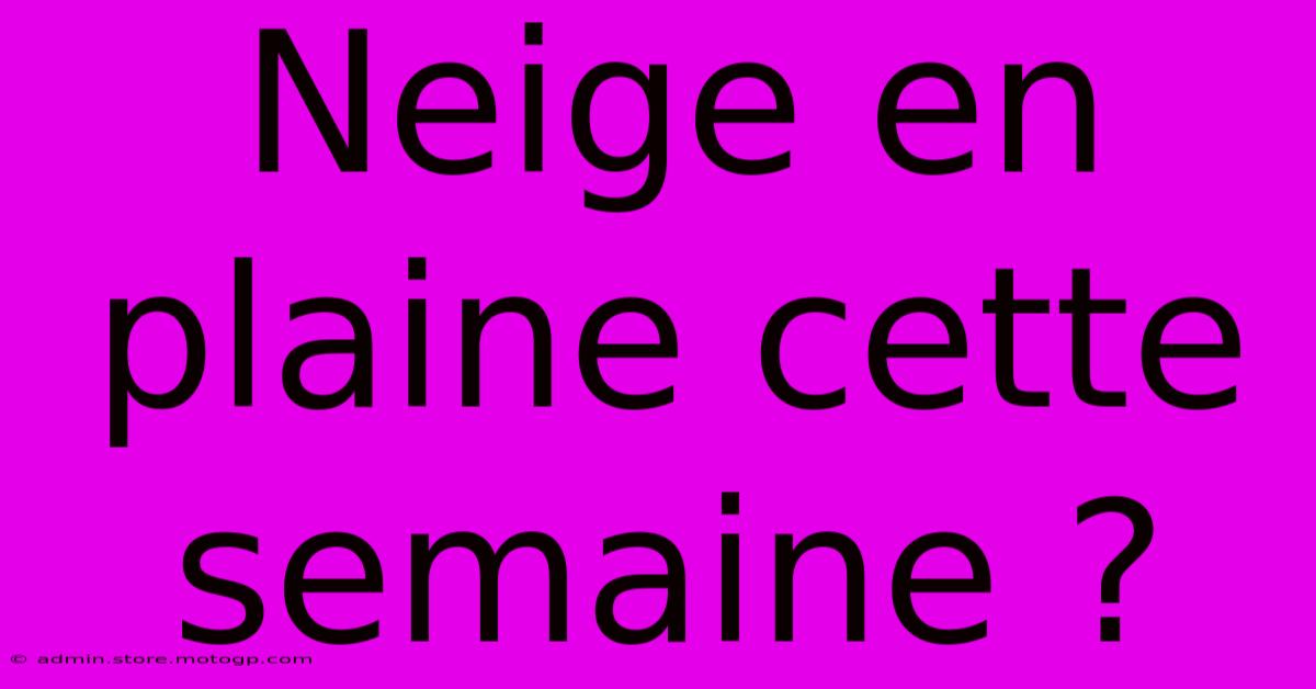 Neige En Plaine Cette Semaine ?