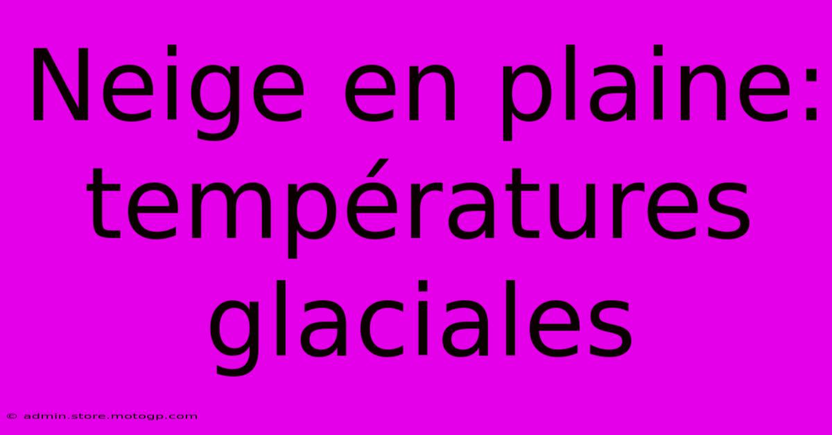 Neige En Plaine: Températures Glaciales