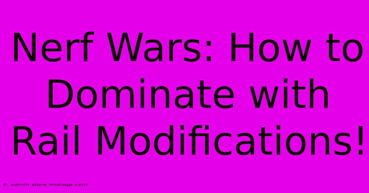 Nerf Wars: How To Dominate With Rail Modifications!