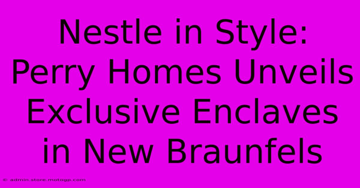 Nestle In Style: Perry Homes Unveils Exclusive Enclaves In New Braunfels