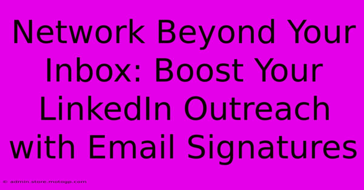 Network Beyond Your Inbox: Boost Your LinkedIn Outreach With Email Signatures