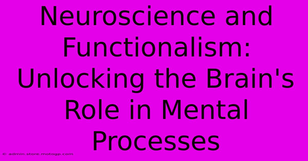 Neuroscience And Functionalism: Unlocking The Brain's Role In Mental Processes