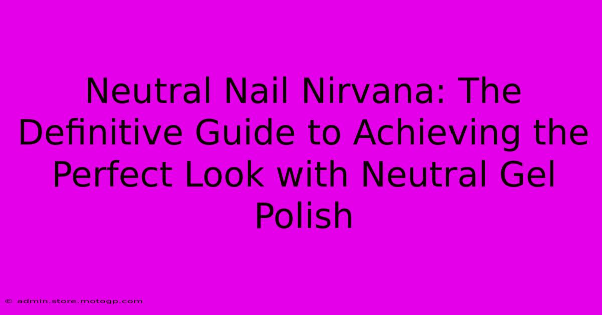 Neutral Nail Nirvana: The Definitive Guide To Achieving The Perfect Look With Neutral Gel Polish